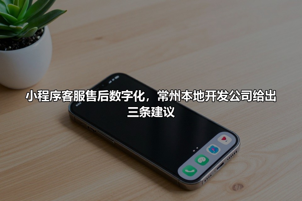 小程序客服售后数字化，常州本地开发公司给出三条建议