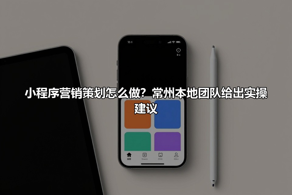 小程序营销策划怎么做？常州本地团队给出实操建议