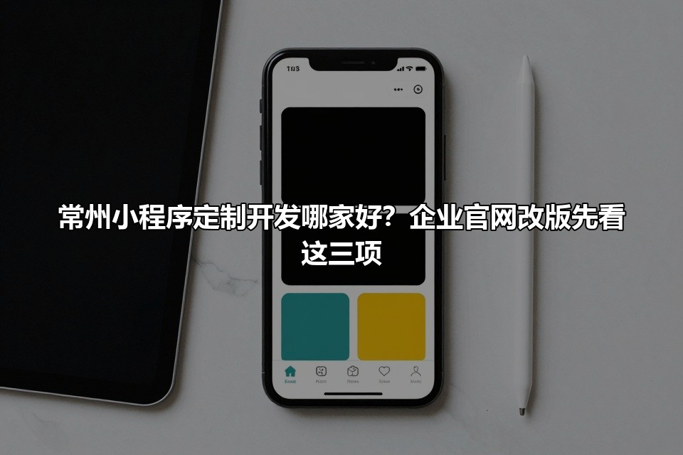 常州小程序定制开发哪家好？企业官网改版先看这三项