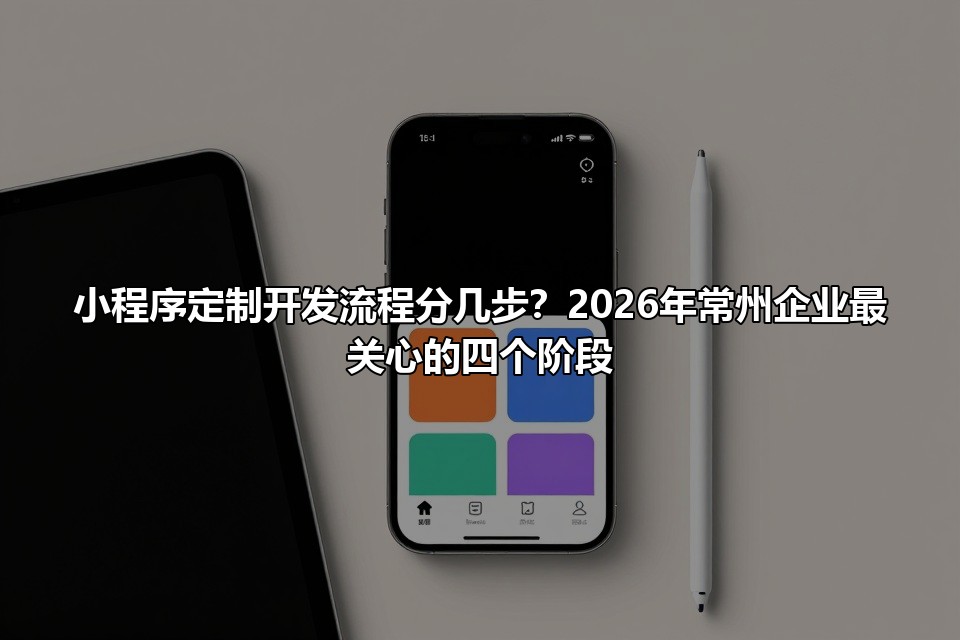 小程序定制开发流程分几步？2026年常州企业最关心的四个阶段