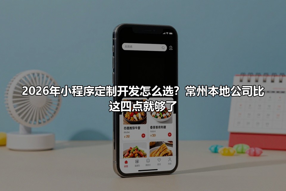 2026年小程序定制开发怎么选？常州本地公司比这四点就够了