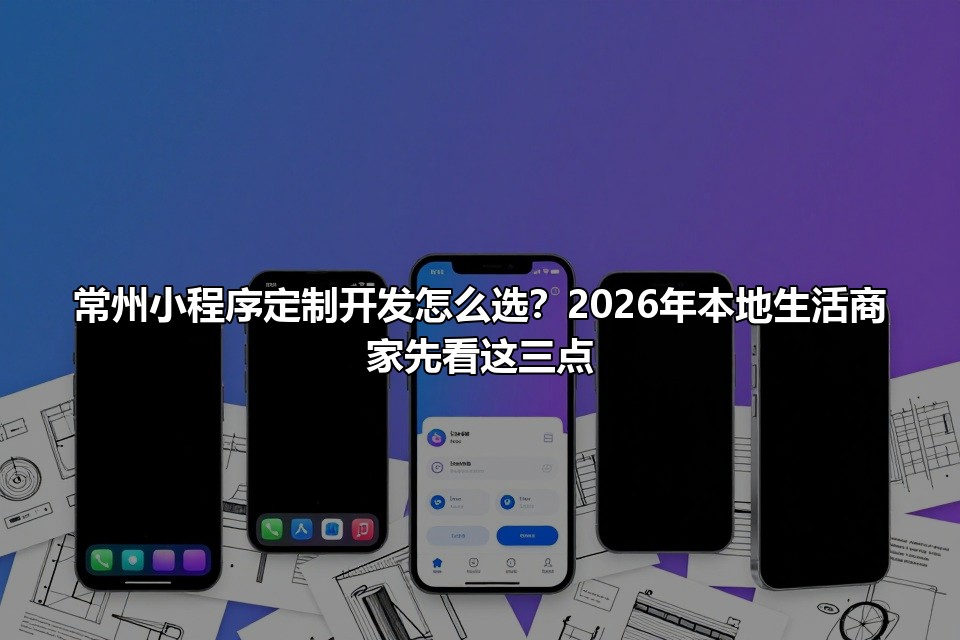 常州小程序定制开发怎么选？2026年本地生活商家先看这三点