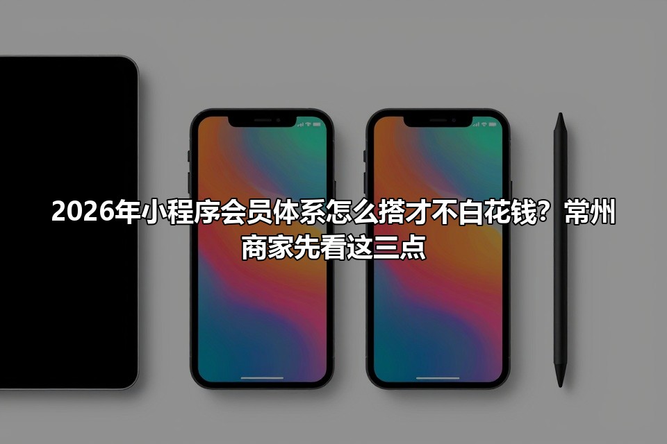 2026年小程序会员体系怎么搭才不白花钱？常州商家先看这三点