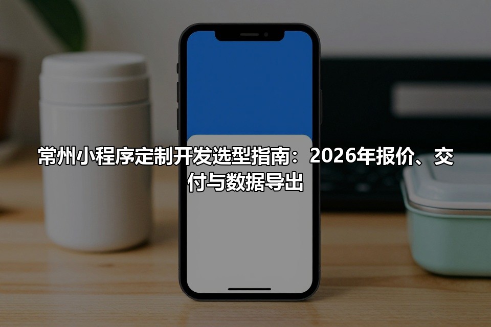 常州小程序定制开发选型指南：2026年报价、交付与数据导出